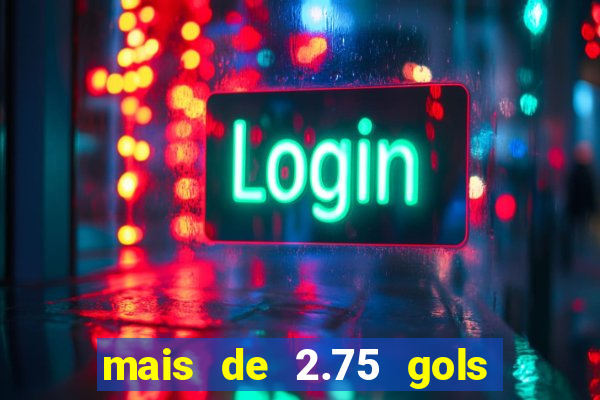 mais de 2.75 gols o que significa